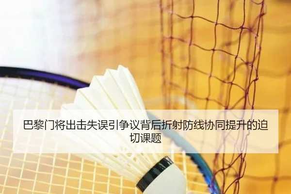 巴黎门将出击失误引争议背后折射防线协同提升的迫切课题