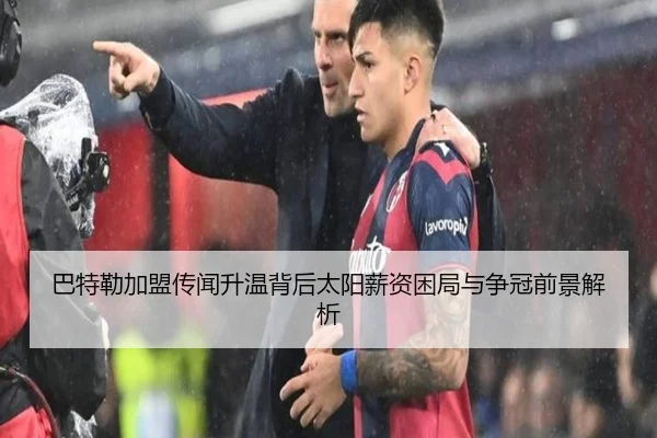 巴特勒加盟传闻升温背后太阳薪资困局与争冠前景解析