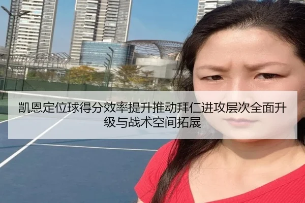 凯恩定位球得分效率提升推动拜仁进攻层次全面升级与战术空间拓展
